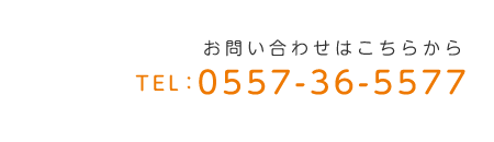 お問い合わせはこちらから　TEL:0557-36-5577